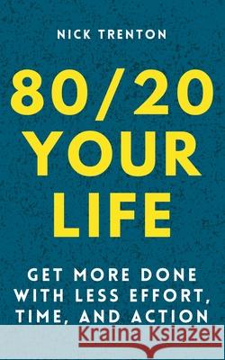 80/20 Your Life: Get More Done With Less Effort, Time, and Action Nick Trenton 9781647432102 Pkcs Media, Inc.