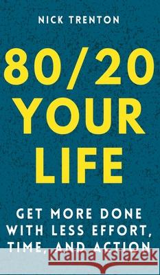 80/20 Your Life: Get More Done With Less Effort, Time, and Action Nick Trenton 9781647432119 Pkcs Media, Inc.