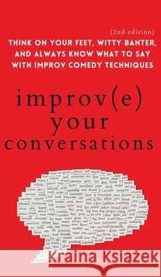 Improve Your Conversations: Think on Your Feet, Witty Banter, and Always Know What to Say with Improv Comedy Techniques (2nd Edition) Patrick King 9781647432287 Pkcs Media, Inc.