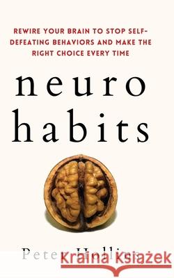 Neuro-Habits: Rewire Your Brain to Stop Self-Defeating Behaviors and Make the Right Choice Every Time Peter Hollins 9781647432317 Pkcs Media, Inc.