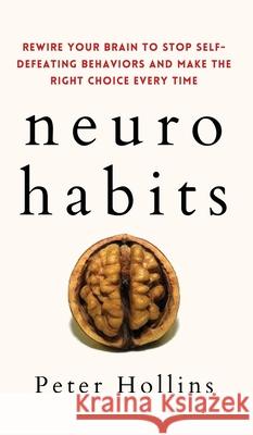 Neuro-Habits: Rewire Your Brain to Stop Self-Defeating Behaviors and Make the Right Choice Every Time Peter Hollins 9781647432324 Pkcs Media, Inc.