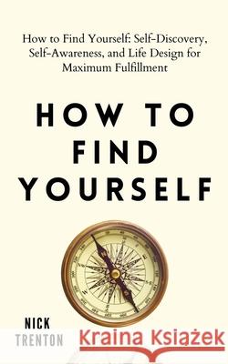 How to Find Yourself: Self-Discovery, Self-Awareness, and Life Design for Maximum Fulfillment Nick Trenton 9781647432379 Pkcs Media, Inc.