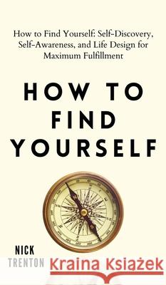 How to Find Yourself: Self-Discovery, Self-Awareness, and Life Design for Maximum Fulfillment Nick Trenton 9781647432386 Pkcs Media, Inc.
