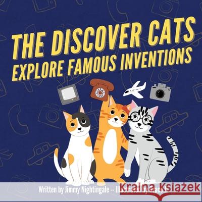 The Discover Cats Explore Famous Inventions: A Children's Book About Creativity, Technology, and History Jimmy Nightingale 9781647432393 Pkcs Media, Inc.