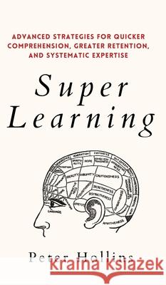 Super Learning: Advanced Strategies for Quicker Comprehension, Greater Retention, and Systematic Expertise Peter Hollins 9781647432485 Pkcs Media, Inc.