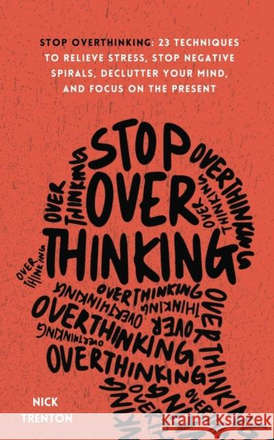 Stop Overthinking: 23 Techniques to Relieve Stress, Stop Negative Spirals, Declutter Your Mind, and Focus on the Present Nick Trenton 9781647432492 Pkcs Media, Inc.