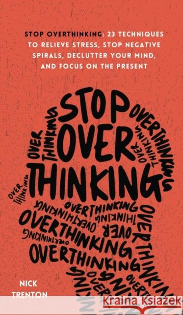 Stop Overthinking: 23 Techniques to Relieve Stress, Stop Negative Spirals, Declutter Your Mind, and Focus on the Present Nick Trenton 9781647432508 Pkcs Media, Inc.