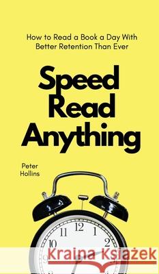 Speed Read Anything: How to Read a Book a Day With Better Retention Than Ever Peter Hollins 9781647432560 Pkcs Media, Inc.