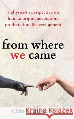 from where we came: a physicist's perspective on human origin, adaptation, proliferation, and development Chris Kelly 9781647432621 Pkcs Media, Inc.