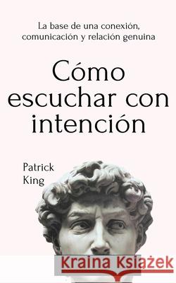 Cómo escuchar con intención: La base de una conexión, comunicación y relación genuina King, Patrick 9781647432690 Pkcs Media, Inc.