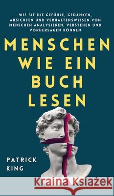 Menschen wie ein Buch lesen: Wie Sie die Gefühle, Gedanken, Absichten und Verhaltensweisen von Menschen analysieren, verstehen und vorhersagen könn King, Patrick 9781647432744