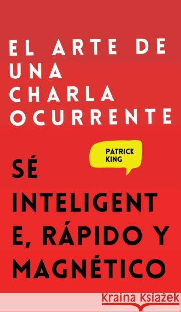 El arte de una charla ocurrente: Sé inteligente, rápido y magnético Patrick King 9781647432782 Pkcs Media, Inc.