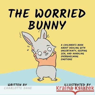 The Worried Bunny: A Children's Book About Dealing With Uncertainty, Keeping Zen, and Handling Overwhelming Emotions Charlotte Dane 9781647432874 Pkcs Media, Inc.