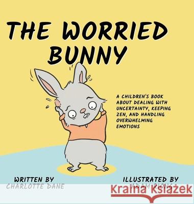The Worried Bunny: A Children's Book About Dealing With Uncertainty, Keeping Zen, and Handling Overwhelming Emotions Charlotte Dane 9781647432881 Pkcs Media, Inc.