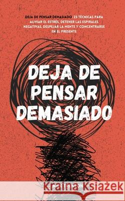 Deja de pensar demasiado: 23 técnicas para aliviar el estrés, detener las espirales negativas, despejar la mente y concentrarse en el presente Trenton, Nick 9781647432973 Pkcs Media, Inc.