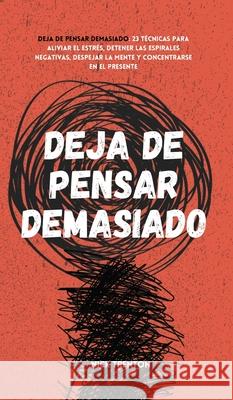 Deja de pensar demasiado: 23 técnicas para aliviar el estrés, detener las espirales negativas, despejar la mente y concentrarse en el presente Trenton, Nick 9781647432980 Pkcs Media, Inc.