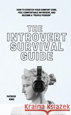 The Introvert Survival Guide: How to Stretch your Comfort Zone, Feel Comfortable Anywhere, and Become a People Person King, Patrick 9781647433048 Pkcs Media, Inc.