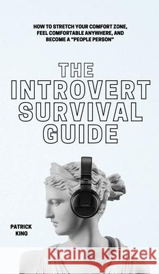 The Introvert Survival Guide: How to Stretch your Comfort Zone, Feel Comfortable Anywhere, and Become a People Person Patrick King 9781647433055 Pkcs Media, Inc.