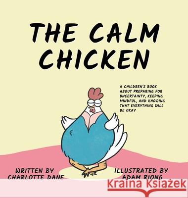 The Calm Chicken: A Children's Book About Preparing For Uncertainty, Keeping Mindful, and Knowing That Everything Will Be Okay Charlotte Dane 9781647433079 Pkcs Media, Inc.