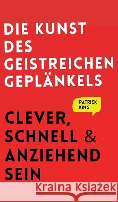 Die Kunst des geistreichen Geplänkels: Clever, schnell & anziehend sein King, Patrick 9781647433314 Pkcs Media, Inc.