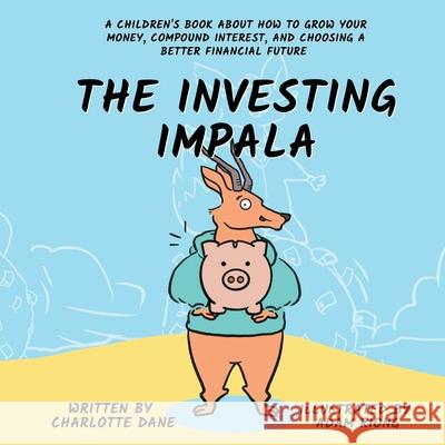 The Investing Impala: A Children's Book About How to Grow Your Money, Compound Interest, and Choosing a Better Financial Future Charlotte Dane 9781647433529 Pkcs Media, Inc.