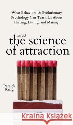 The Science of Attraction: What Behavioral & Evolutionary Psychology Can Teach Us About Flirting, Dating, and Mating Patrick King 9781647433574 Pkcs Media, Inc.