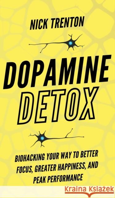 Dopamine Detox: Biohacking Your Way To Better Focus, Greater Happiness, and Peak Performance Nick Trenton 9781647433796 Pkcs Media, Inc.