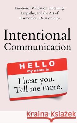 Intentional Communication: Emotional Validation, Listening, Empathy, and the Art of Harmonious Relationships Patrick King 9781647433802 Pkcs Media, Inc.