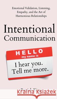 Intentional Communication: Emotional Validation, Listening, Empathy, and the Art of Harmonious Relationships Patrick King 9781647433819 Pkcs Media, Inc.