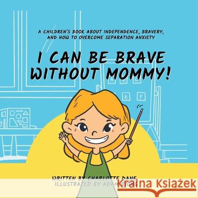 I Can Be Brave Without Mommy! A Children's Book About Independence, Bravery, and How To Overcome Separation Anxiety Charlotte Dane 9781647433987 Pkcs Media, Inc.