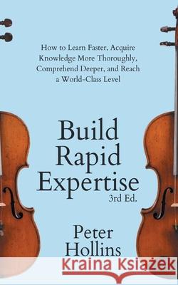 Build Rapid Expertise: How to Learn Faster, Acquire Knowledge More Thoroughly, Comprehend Deeper, and Reach a World-Class Level (3rd Ed.) Peter Hollins 9781647434045 Pkcs Media, Inc.