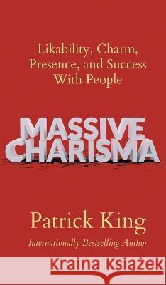 Massive Charisma: Likability, Charm, Presence, and Success With People Patrick King   9781647434106 Pkcs Media, Inc.