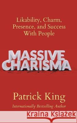 Massive Charisma: Likability, Charm, Presence, and Success With People Patrick King 9781647434113 Pkcs Media, Inc.