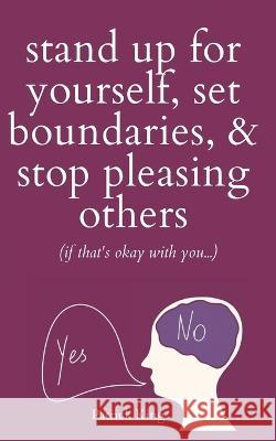 Stand Up For Yourself, Set Boundaries, & Stop Pleasing Others (if that's okay with you?) Patrick King   9781647434205 Pkcs Media, Inc.