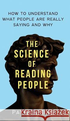 The Science of Reading People: How to Understand What People Are Really Saying and Why Patrick King   9781647434359 Pkcs Media, Inc.