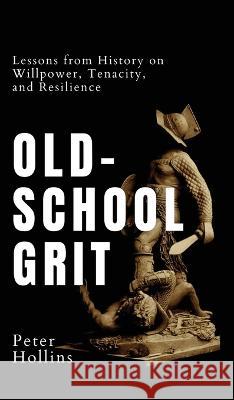 Old-School Grit: Lessons from History on Willpower, Tenacity, and Resilience Peter Hollins   9781647434403 Pkcs Media, Inc.