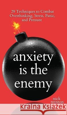 Anxiety is the Enemy: 29 Techniques to Combat Overthinking, Stress, Panic, and Pressure Nick Trenton   9781647434441 Pkcs Media, Inc.