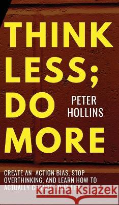 Think Less; Do More: Create An Action Bias, Stop Overthinking, and Learn How to Actually Change Your Life Peter Hollins   9781647434601 Pkcs Media, Inc.