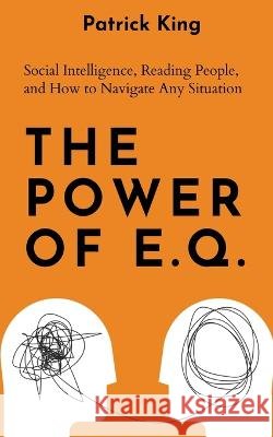 The Power of E.Q.: Social Intelligence, Reading People, and How to Navigate Any Situation Patrick King   9781647434656 Pkcs Media, Inc.