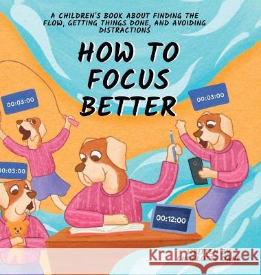 How to Focus Better: A Children's Book About Finding the Flow, Getting Things Done, and Avoiding Distractions Charlotte Dane   9781647434908 Pkcs Media, Inc.