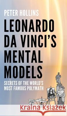 Leonardo da Vinci's Mental Models: Secrets of the World's Most Famous Polymath Peter Hollins 9781647435585 Pkcs Media, Inc.