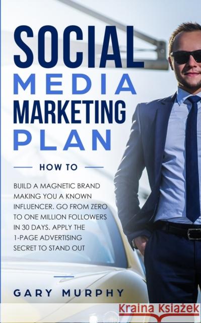 Social Media Marketing Plan How To: Build a Magnetic Brand Making You a Known Influencer. Go from Zero to One Million Followers in 30 Days. Apply the Gary Murphy 9781647450243