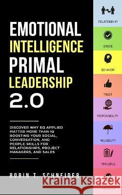 Emotional Intelligence Primal Leadership 2.0: Discover Why EQ Applied Matter More Than IQ Boosting Your Social, Conversation, and People Skills for Re Robin T. Schneider 9781647450380