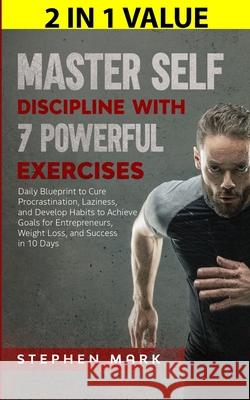 Master Self-Discipline with 7 Powerful Exercises: Daily Blueprint to Cure Procrastination, Laziness, and Develop Habits to Achieve Goals for Entrepren Stephen Mark 9781647450519