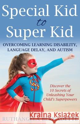 Special Kid to Super Kid: Overcoming Learning Disability, Language Delay, and Autism Ruthangela Bernadette 9781647460624 Author Academy Elite
