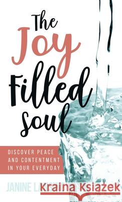 The Joy Filled Soul: Discover Peace and Contentment in Your Everyday Janine Lansing 9781647461867 Author Academy Elite