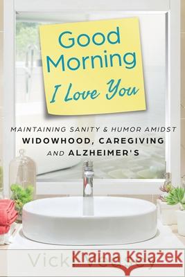 Good Morning I Love You: Maintaining Sanity & Humor Amidst Widowhood, Caregiving and Alzheimer's Vicki Veasey Hany Abskhroun 9781647462666 Author Academy Elite
