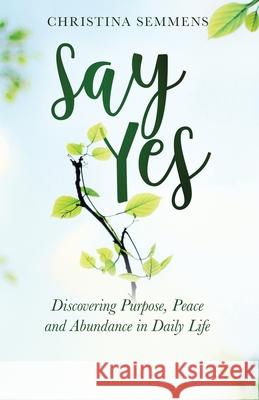 Say Yes: Discovering Purpose, Peace and Abundance in Daily Life Christina Semmens Father Joshua Altonji 9781647462697