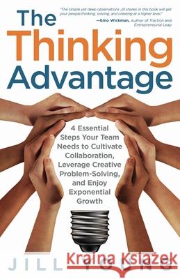 The Thinking Advantage: 4 Essential Steps Your Team Needs to Cultivate Collaboration, Leverage Creative Problem-Solving, and Enjoy Exponential Jill Young 9781647463496 Author Academy Elite