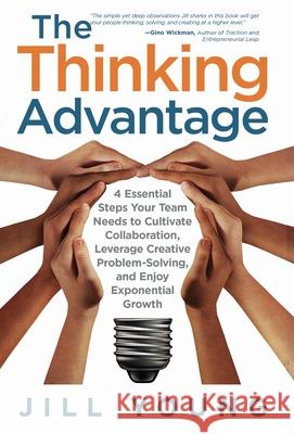 The Thinking Advantage: 4 Essential Steps Your Team Needs to Cultivate Collaboration, Leverage Creative Problem-Solving, and Enjoy Exponential Jill Young 9781647463502 Author Academy Elite